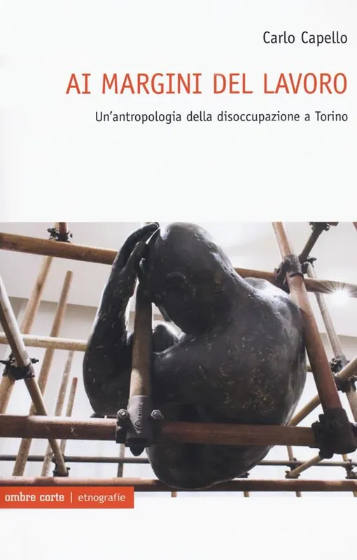 Esclusivo Ai margini del lavoro. Un‘antropologia della disoccupazione a Torino