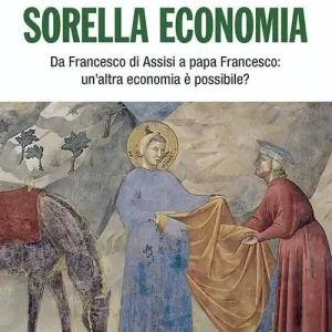 Sorella economia. Da Francesco di Assisi a papa Francesco un‘altra economia è possibile? Soddisfatti O Rimborsati