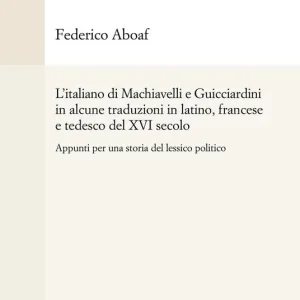 L‘ italiano di Machiavelli e Guicciardini in alcune traduzioni in latino, francese e tedesco del XVI secolo. Appunti per una storia del lessico politico Prezzo Scontato
