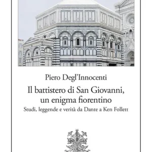 Il battistero di San Giovanni, un enigma fiorentino. Studi, leggende e verità da Dante a Ken Follett Ultime Pezzi