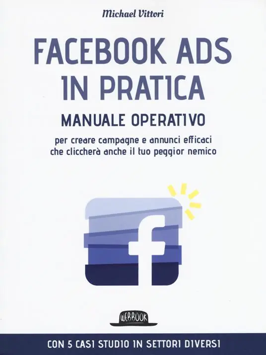 Facebook Ads in pratica. Manuale operativo per creare campagne e annunci efficaci che cliccherà anche il tuo peggior nemico Spedizione Espresso