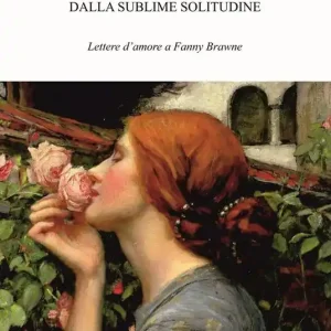 Dalla sublime solitudine. Lettere d‘amore a Fanny Brawne Novità