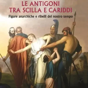 Le Antigoni tra Scilla e Cariddi. Figure anarchiche e ribelli del nostro tempo Promozione