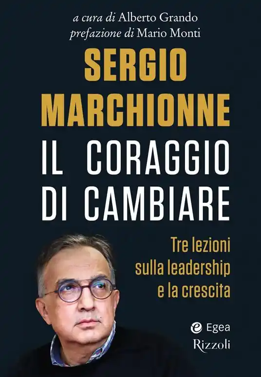 Sergio Marchionne. Il coraggio di cambiare. Tre lezioni sulla leadership e la crescita Prezzo Ridotto