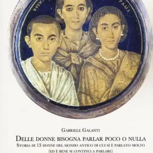 Delle donne bisogna parlar poco o nulla. Storia di 13 donne del mondo antico di cui si è parlato molto (ed è bene si continui a parlare) Economico