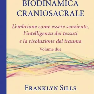 Le basi della biodinamica craniosacrale. Vol. 2 embrione senziente, l‘intelligenza dei tessuti e la risoluzione del trauma, L‘. Nuova Collezione