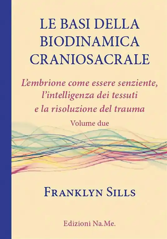 Le basi della biodinamica craniosacrale. Vol. 2 embrione senziente, l‘intelligenza dei tessuti e la risoluzione del trauma, L‘. Nuova Collezione