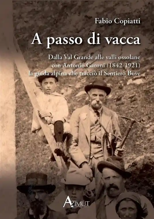 A passo di vacca. Dalla Val Grande alle valli Ossolane con Antonio Garoni (1842-1921), la guida alpina che tracciò il sentiero Bove Acquista Ora
