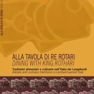 Ordina Subito Alla tavola di re Rotari. Tradizioni alimentari e culinarie nell‘Italia dei Longobardi-Dining with king Rothari. Dietary and culinary traditions in Lombard-period Italy