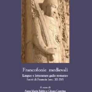 Occasione Imperdibile Francofonie medievali. Lingue e letterature gallo-romanze fuori di Francia (sec. XII-XV)