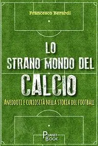 Lo strano mondo del calcio. Aneddoti e curiosità nella storia del football Più Venduto