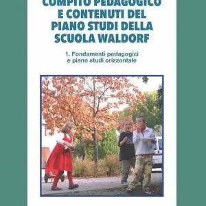 Compito pedagogico e contenuti del piano studi della scuola Waldorf. Vol. 1 Fondamenti pedagogici e piano studi orizzontale Quantità Limitata