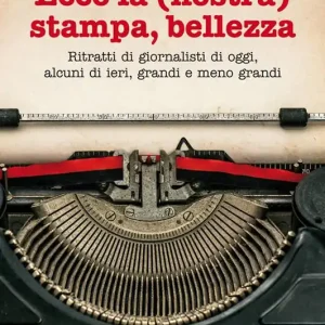 Ecco la (nostra) stampa, bellezza. Ritratti di giornalisti di oggi, alcuni di ieri, grandi e meno grandi Promozione