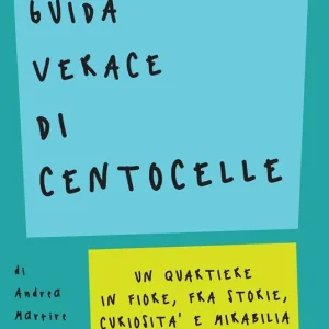 Guida verace di Centocelle. Un quartiere in fiore, fra storie, curiosità e memorabilia Compra Adesso