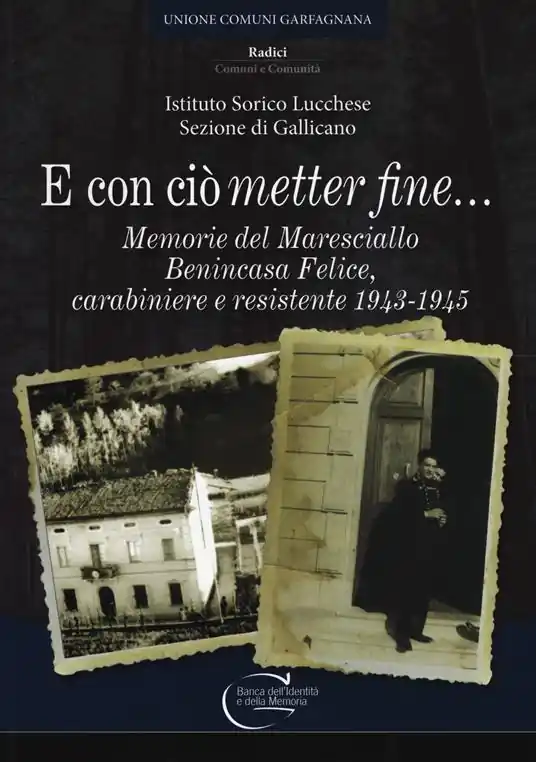 E con ciò «metter» fine. Memorie del maresciallo Benincasa Felice, carabiniere e resistente 1943-1945 Prezzo Ridotto