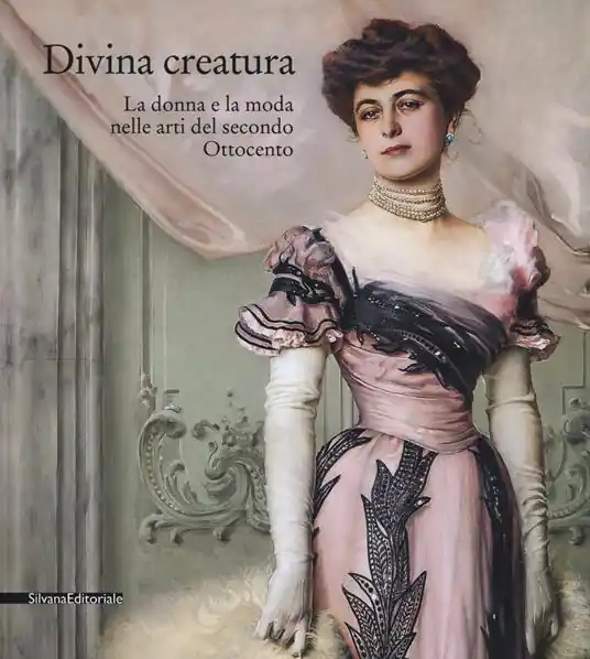 Scelto Dai Clienti Divina creatura. La donna e la moda nelle arti del secondo Ottocento. Catalogo della mostra (Rancate, 15 ottobre 2017-28 gennaio 2018). Ediz. a colori