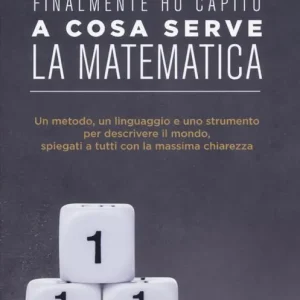 Compra Adesso Finalmente ho capito a cosa serve la matematica. Un metodo, un linguaggio e uno strumento per descrivere il mondo, spiegati a tutti con la massima chiarezza