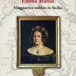 Il Grand Tour al femminile. Emma Mahul. Viaggiatrice oubliée in Sicilia Nuova Collezione