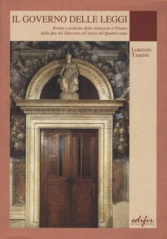 Il governo delle leggi. Norme e pratiche delle istituzioni a Firenze dalla fine del Duecento all‘inizio del Quattocento Promozione Esclusiva