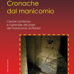 Cronache dal manicomio. Cesare Lombroso e il giornale dei pazzi del manicomio di Pesaro Vendita Finale