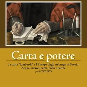 Ultime Pezzi Carta e potere. La carta «lombarda» e l‘Europa dagli Asburgo ai Savoia. Acqua, stracci, carta,colla e penne (secoli XVI-XIX)