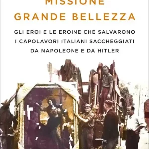 Esclusivo Missione grande bellezza. Gli eroi e le eroine che salvarono i capolavori italiani saccheggiati da Napoleone e da Hitler