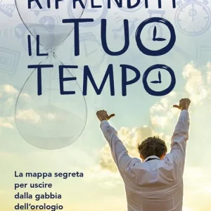Riprenditi il tuo tempo. La mappa segreta per uscire dalla gabbia dell’orologio e ritrovare la libertà Offerta Lampo