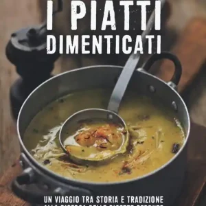 Sconto I piatti dimenticati. Un viaggio tra storia e tradizione alla ricerca delle ricette perdute