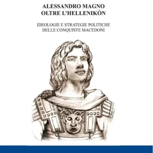 Occasione Imperdibile Alessandro Magno oltre l‘Hellenikòn. Ideologie e strategie politiche delle conquiste macedoni