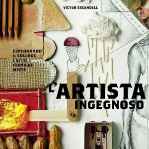 L‘artista ingegnoso. Esplorando il collage e altre tecniche miste Compra Adesso