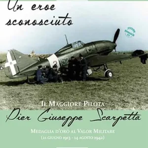 Un eroe sconosciuto. Il Maggiore pilota Pier Giuseppe Scarpetta Medaglia d’oro al Valor Militare (21 giugno 1913-14 agosto 1942) Prezzo Basso