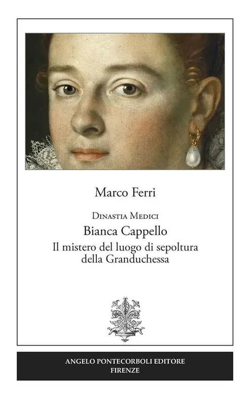 Dinastia Medici. Bianca Cappello. Il mistero del luogo di sepoltura della Granduchessa Super Prezzo