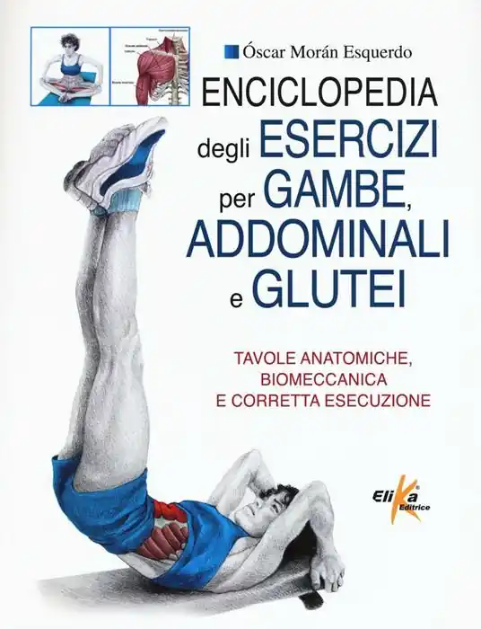 Enciclopedia degli esercizi per gambe, addominali e glutei. Tavole anatomiche, biomeccanica e corretta esecuzione Saldi