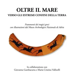 Offerta Lampo Oltre il mare. Verso gli estremi confini della terra. Frammenti dei tragici greci con illustrazioni del Museo archeologico nazionale di Adria. Ediz. illustrata