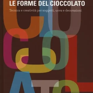 Le forme del cioccolato. Tecnica e creatività per soggetti, uova e decorazioni Non Perdere