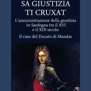 Solo Oggi Sa giustizia ti cruxat. L‘amministrazione della giustizia in Sardegna tra il XVI e il XIX Secolo. Il caso del Ducato di Mandas