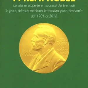 Ultime Pezzi I premi Nobel 1901-2016. La vita, le scoperte e i successi dei premiati in fisica, chimica, medicina, letteratura, pace, economia dal 1901 al 2016