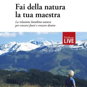 Nuova Collezione Fai della natura la tua maestra. La relazione bambino-natura per crescere fuori e crescere dentro
