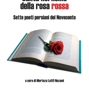 Novità Canta nel nome della rosa rossa. Sette poeti persiani del Novecento. Testo iraniano a fronte. Ediz. bilingue