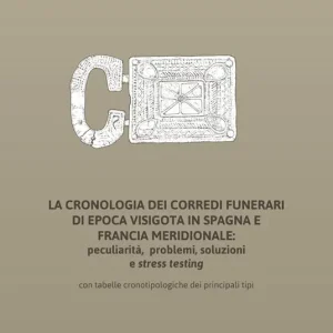 La cronologia dei corredi funerari di epoca visigota in Spagna e Francia meridionale peculiarità, problemi, soluzioni e stress testing. Con tabelle cronotipologiche dei principali tipi Reso Gratuito