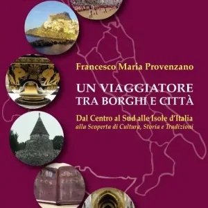Novità Un viaggiatore tra borghi e città. Dal Centro al Sud alle Isole d’Italia alla scoperta di cultura, storia e tradizioni