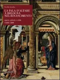 Prezzo Conveniente La pala d‘altare a Bologna nel Rinascimento. Opere, artisti e città 1450-1500. Ediz. illustrata