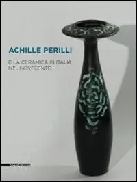 Vendita Finale Achille Perilli e la ceramica in Italia nel Novecento. Catalogo della mostra (Castellamonte, 29 agosto-21 settembre 2014). Ediz. illustrata