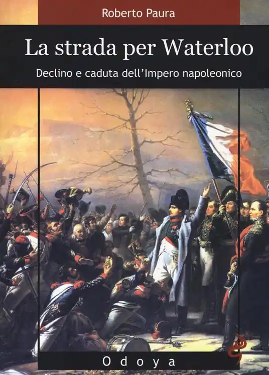 Solo Oggi La strada per Waterloo. Declino e caduta dell‘Impero napoleonico