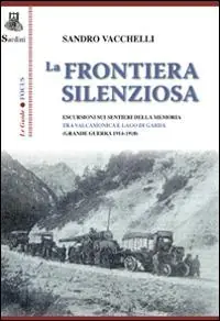 La frontiera silenziosa. Escursioni sui sentieri della memoria tra Valcamonica e lago di Garda (grande guerra 1914-1918) Direttamente Dal Produttore