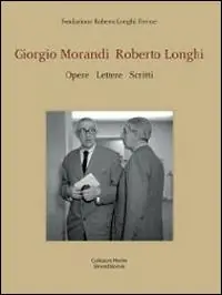Giorgio Morandi, Roberto Longhi. Opere, lettere, scritti. Catalogo della mostra (Firenze, 1-22 giugno 2014). Ediz. italiana e inglese Must-Have