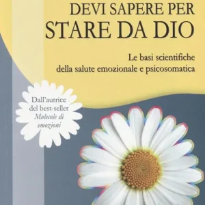 Tutto quello che devi sapere per stare da Dio. Le basi scientifiche della salute emozionale e psicosomatica Offerta Limitata