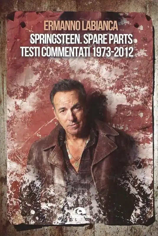 Springsteen. Spare parts. Testi commentati. 1973-2012 Direttamente Dal Produttore