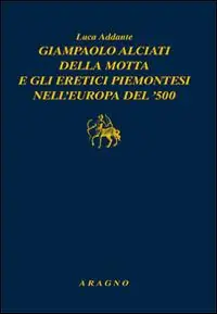 Offerta Limitata Giampaolo Alciati della Motta e gli eretici piemontesi nell‘Europa del ‘500