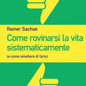 Come rovinarsi la vita sistematicamente (e come smettere di farlo) Prezzo Ridotto
